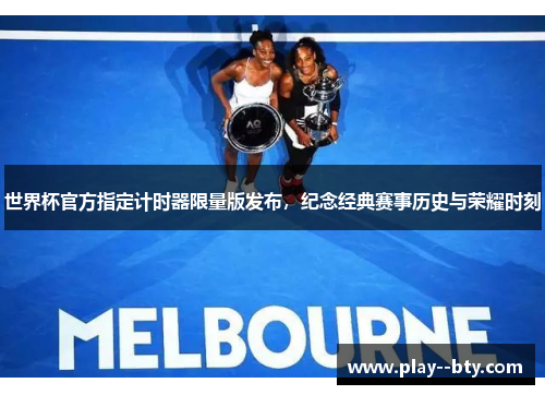 世界杯官方指定计时器限量版发布，纪念经典赛事历史与荣耀时刻