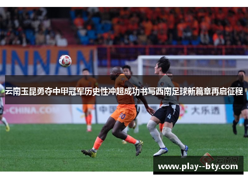 云南玉昆勇夺中甲冠军历史性冲超成功书写西南足球新篇章再启征程