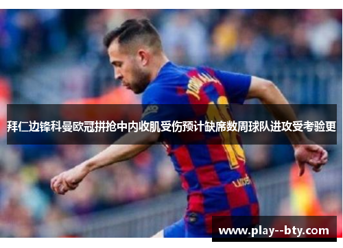 拜仁边锋科曼欧冠拼抢中内收肌受伤预计缺席数周球队进攻受考验更