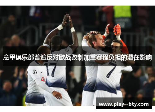 意甲俱乐部普遍反对欧战改制加重赛程负担的潜在影响