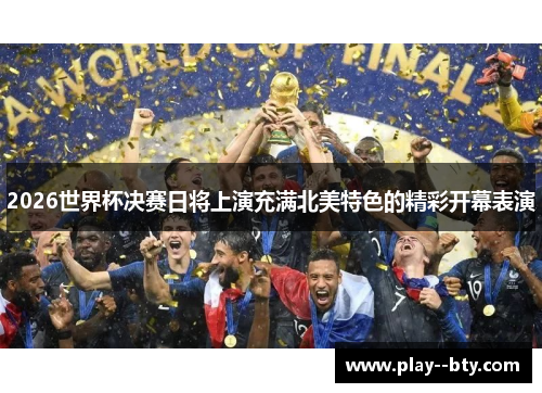 2026世界杯决赛日将上演充满北美特色的精彩开幕表演