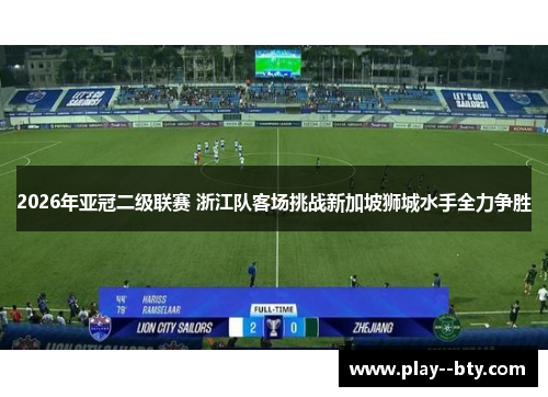 2026年亚冠二级联赛 浙江队客场挑战新加坡狮城水手全力争胜