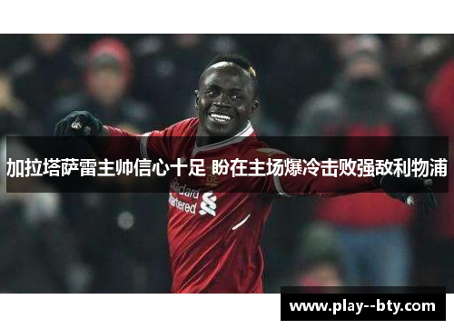 加拉塔萨雷主帅信心十足 盼在主场爆冷击败强敌利物浦 加拉塔萨雷主帅信心十足 盼在主场爆冷击败强敌利物浦