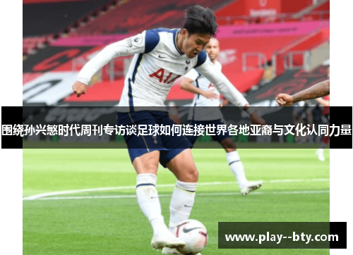 围绕孙兴慜时代周刊专访谈足球如何连接世界各地亚裔与文化认同力量