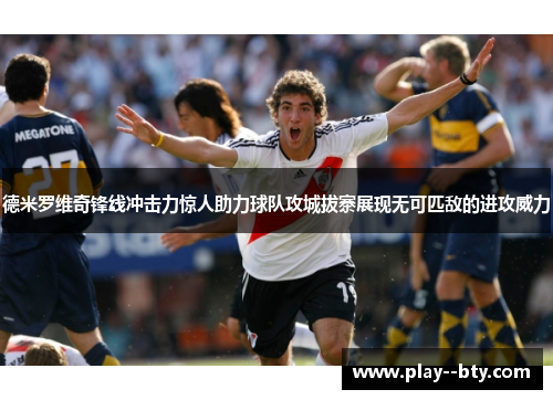 德米罗维奇锋线冲击力惊人助力球队攻城拔寨展现无可匹敌的进攻威力