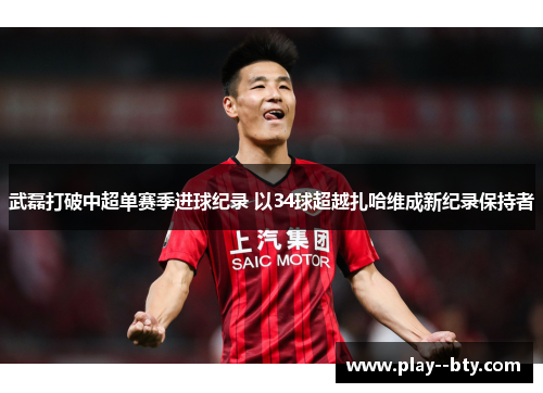 武磊打破中超单赛季进球纪录 以34球超越扎哈维成新纪录保持者