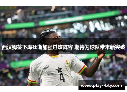 西汉姆签下库杜斯加强进攻阵容 期待为球队带来新突破
