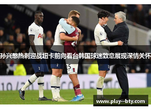 孙兴慜热刺迎战纽卡前向看台韩国球迷致意展现深情关怀