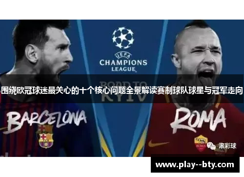 围绕欧冠球迷最关心的十个核心问题全景解读赛制球队球星与冠军走向 围绕欧冠球迷最关心的十个核心问题全景解读赛制球队球星与冠军走向