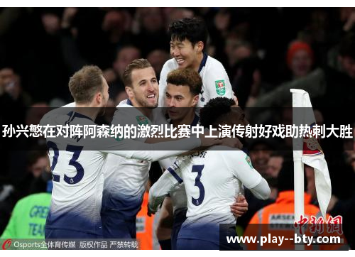 孙兴慜在对阵阿森纳的激烈比赛中上演传射好戏助热刺大胜 孙兴慜在对阵阿森纳的激烈比赛中上演传射好戏助热刺大胜
